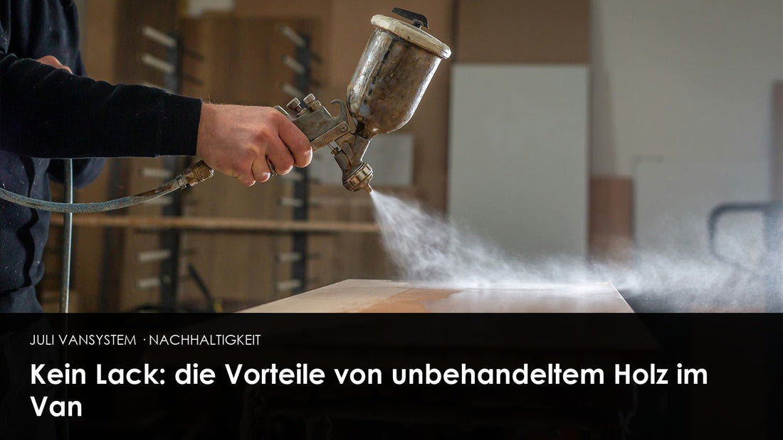 Kein Lack: die Vorteile von unbehandeltem Holz im Van